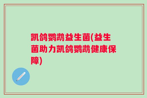 凯鸽鹦鹉益生菌(益生菌助力凯鸽鹦鹉健康保障)