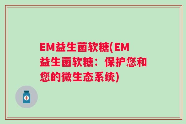 EM益生菌软糖(EM益生菌软糖:保护您和您的微生态系统) EM益生菌软糖(EM益生菌软糖:保护您和您的微生态系统)