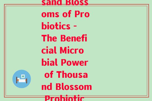 千朵益生菌(Thousand Blossoms of Probiotics - The Beneficial Microbial Power of Thousand Blossom Probiotics) 千朵益生菌(Thousand Blossoms of Probiotics - The Beneficial Microbial Power of Thousand Blossom Probiotics)