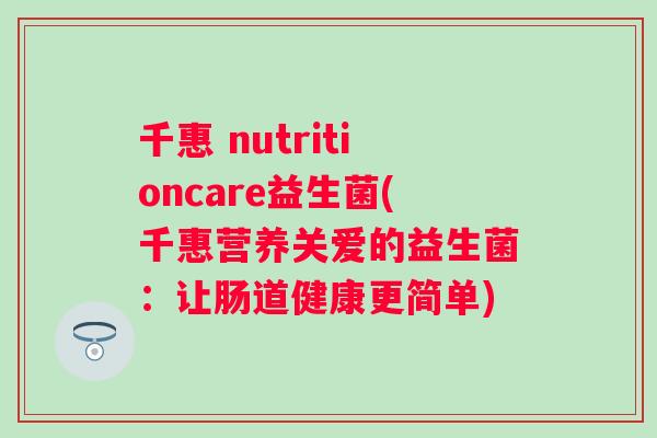千惠 nutritioncare益生菌(千惠营养关爱的益生菌：让肠道健康更简单)