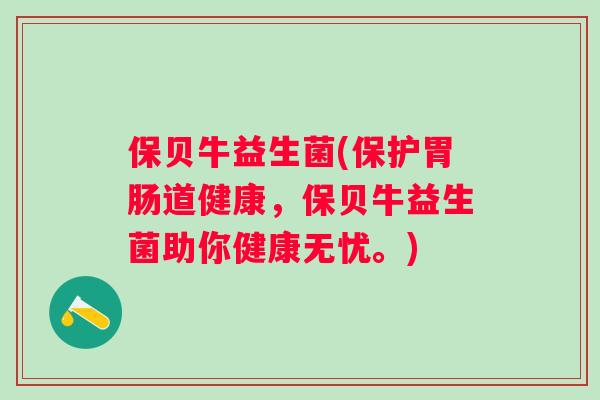 保贝牛益生菌(保护道健康，保贝牛益生菌助你健康无忧。)
