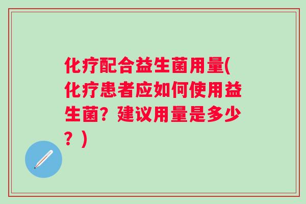 配合益生菌用量(患者应如何使用益生菌？建议用量是多少？)