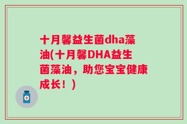 十月馨益生菌dha藻油(十月馨DHA益生菌藻油,助您宝宝健康成长!) 十月馨益生菌dha藻油(十月馨DHA益生菌藻油,助您宝宝健康成长!)