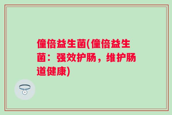 僮倍益生菌(僮倍益生菌：强效护肠，维护肠道健康)