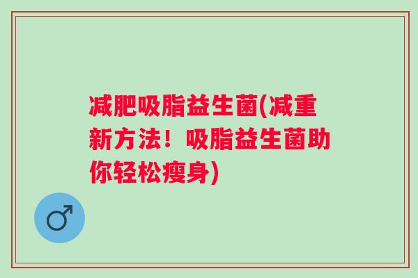 吸脂益生菌(减重新方法!吸脂益生菌助你轻松瘦身) 吸脂益生菌(减重新方法!吸脂益生菌助你轻松瘦身)
