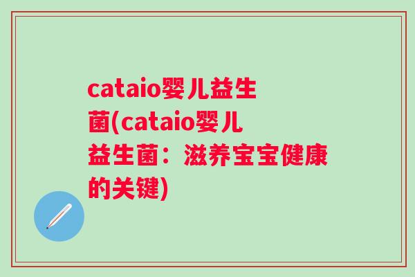 cataio婴儿益生菌(cataio婴儿益生菌:滋养宝宝健康的关键) cataio婴儿益生菌(cataio婴儿益生菌:滋养宝宝健康的关键)