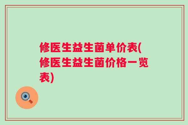 修医生益生菌单价表(修医生益生菌价格一览表)