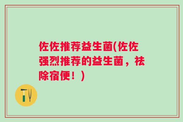佐佐推荐益生菌(佐佐强烈推荐的益生菌，祛除宿便！)