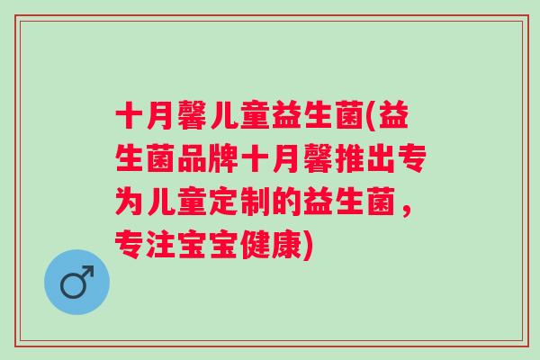 十月馨儿童益生菌(益生菌品牌十月馨推出专为儿童定制的益生菌，专注宝宝健康)