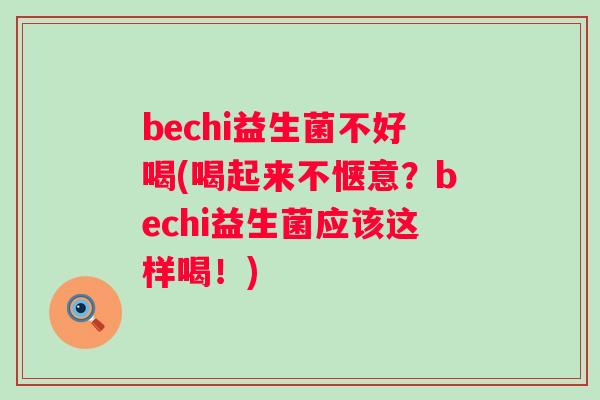 bechi益生菌不好喝(喝起来不惬意?bechi益生菌应该这样喝!) bechi益生菌不好喝(喝起来不惬意?bechi益生菌应该这样喝!)