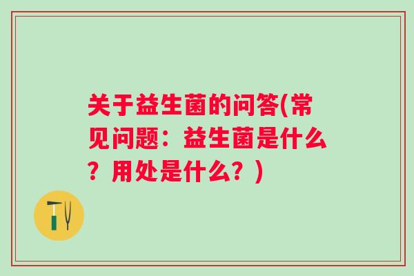 关于益生菌的问答(常见问题：益生菌是什么？用处是什么？)