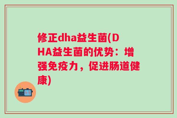 修正dha益生菌(DHA益生菌的优势：增强力，促进肠道健康)