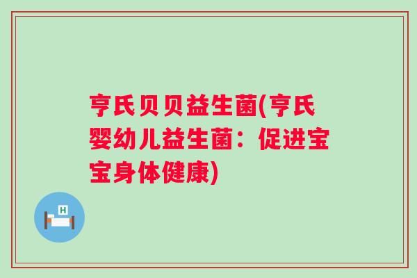亨氏贝贝益生菌(亨氏婴幼儿益生菌：促进宝宝身体健康)