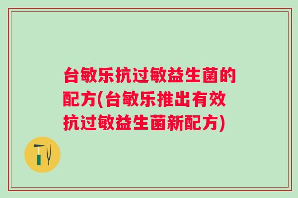 台敏乐抗益生菌的配方(台敏乐推出有效抗益生菌新配方) 台敏乐抗益生菌的配方(台敏乐推出有效抗益生菌新配方)