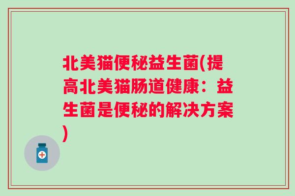 北美猫益生菌(提高北美猫肠道健康：益生菌是的解决方案)