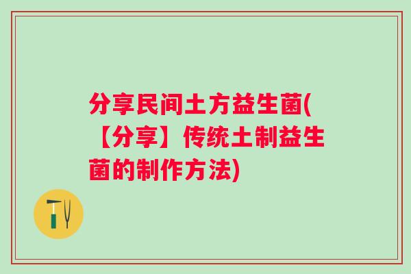 分享民间土方益生菌(【分享】传统土制益生菌的制作方法) 分享民间土方益生菌(【分享】传统土制益生菌的制作方法)
