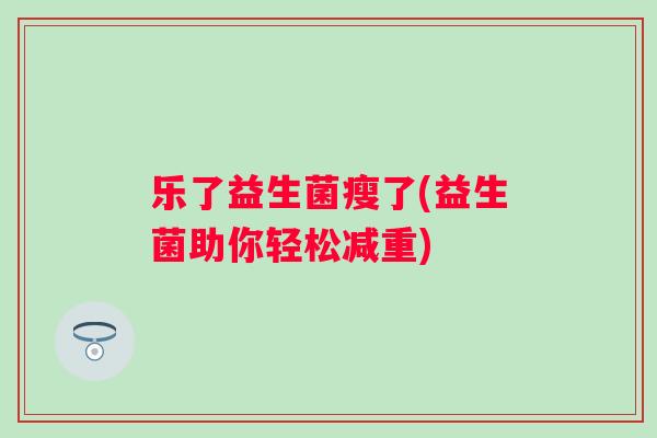 乐了益生菌瘦了(益生菌助你轻松减重)