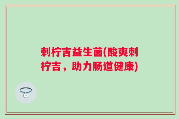 刺柠吉益生菌(酸爽刺柠吉，助力肠道健康)