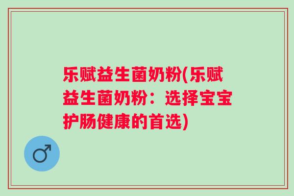 乐赋益生菌奶粉(乐赋益生菌奶粉:选择宝宝护肠健康的首选) 乐赋益生菌奶粉(乐赋益生菌奶粉:选择宝宝护肠健康的首选)