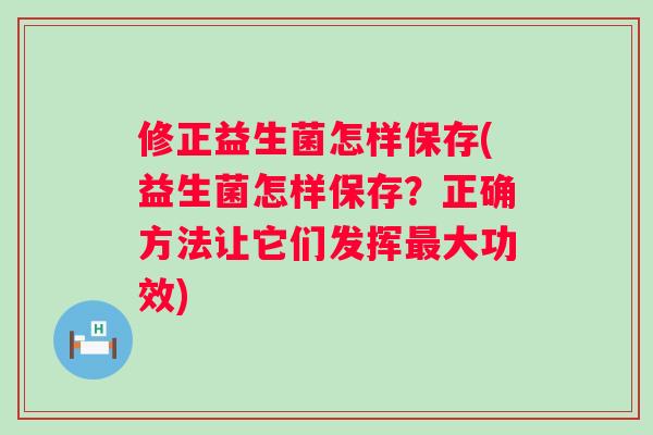 修正益生菌怎样保存(益生菌怎样保存?正确方法让它们发挥大功效) 修正益生菌怎样保存(益生菌怎样保存?正确方法让它们发挥大功效)