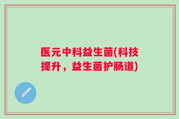 医元中科益生菌(科技提升,益生菌护肠道) 医元中科益生菌(科技提升,益生菌护肠道)
