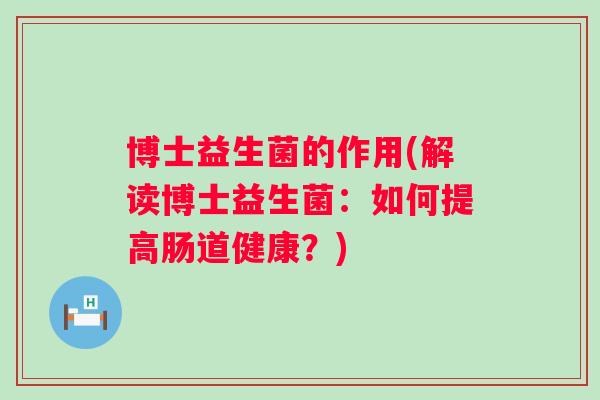 博士益生菌的作用(解读博士益生菌：如何提高肠道健康？)
