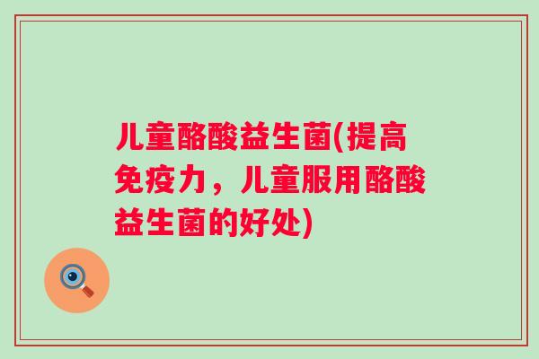 儿童酪酸益生菌(提高力,儿童服用酪酸益生菌的好处) 儿童酪酸益生菌(提高力,儿童服用酪酸益生菌的好处)