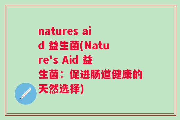 natures aid 益生菌(Nature's Aid 益生菌：促进肠道健康的天然选择)
