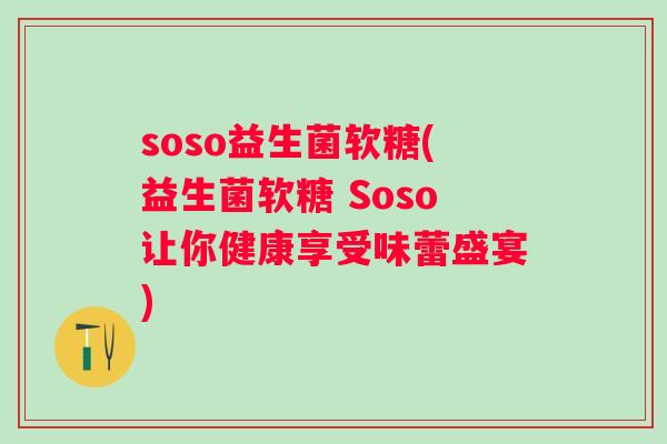soso益生菌软糖(益生菌软糖 Soso让你健康享受味蕾盛宴) soso益生菌软糖(益生菌软糖 Soso让你健康享受味蕾盛宴)