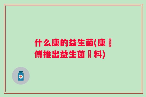 什么康的益生菌(康師傅推出益生菌飲料) 什么康的益生菌(康師傅推出益生菌飲料)