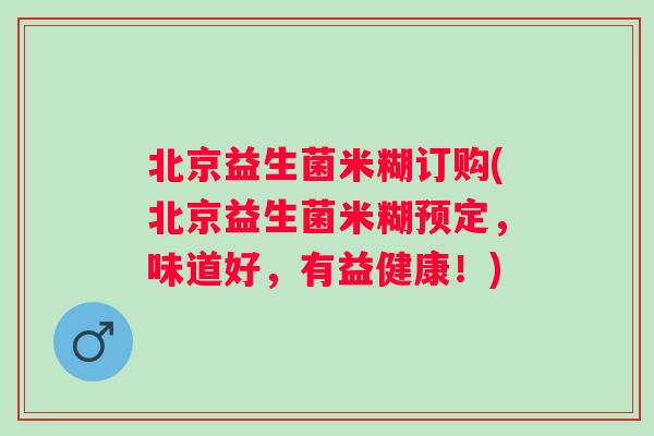 北京益生菌米糊订购(北京益生菌米糊预定,味道好,有益健康!) 北京益生菌米糊订购(北京益生菌米糊预定,味道好,有益健康!)