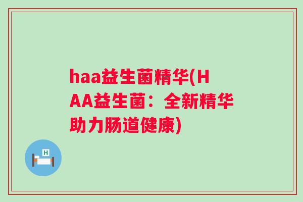 haa益生菌精华(HAA益生菌:全新精华助力肠道健康) haa益生菌精华(HAA益生菌:全新精华助力肠道健康)