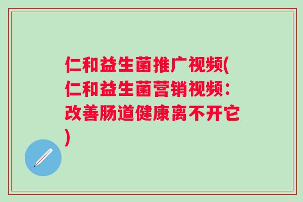 仁和益生菌推广视频(仁和益生菌营销视频：改善肠道健康离不开它)