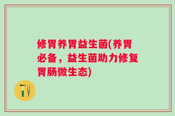 修胃养胃益生菌(养胃必备,益生菌助力修复微生态) 修胃养胃益生菌(养胃必备,益生菌助力修复微生态)