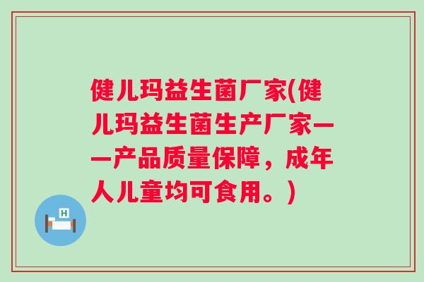 健儿玛益生菌厂家(健儿玛益生菌生产厂家——产品质量保障，成年人儿童均可食用。)