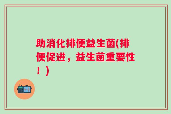 助消化排便益生菌(排便促进，益生菌重要性！)