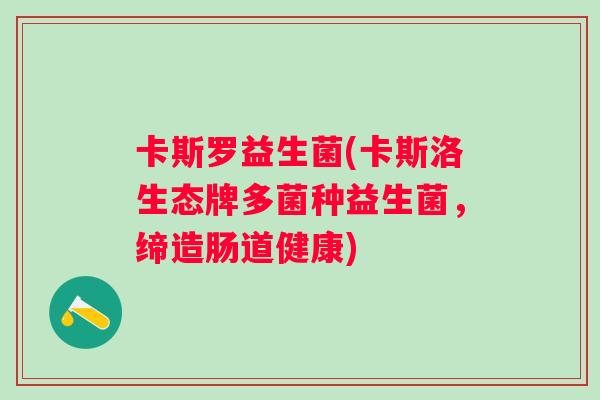 卡斯罗益生菌(卡斯洛生态牌多菌种益生菌,缔造肠道健康) 卡斯罗益生菌(卡斯洛生态牌多菌种益生菌,缔造肠道健康)