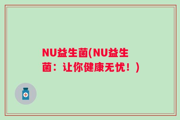 NU益生菌(NU益生菌：让你健康无忧！)