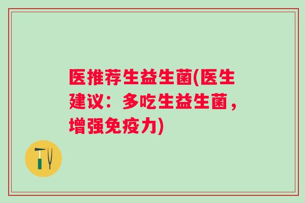 医推荐生益生菌(医生建议：多吃生益生菌，增强力)