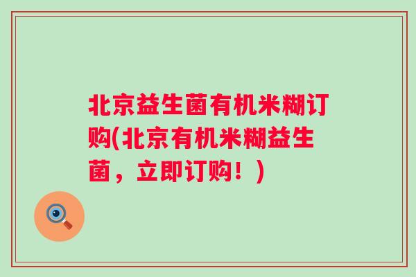 北京益生菌有机米糊订购(北京有机米糊益生菌，立即订购！)