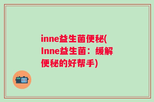 inne益生菌(Inne益生菌:缓解的好帮手) inne益生菌(Inne益生菌:缓解的好帮手)