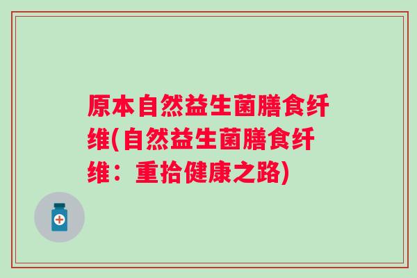 原本自然益生菌膳食纤维(自然益生菌膳食纤维：重拾健康之路)