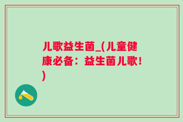 儿歌益生菌_(儿童健康必备：益生菌儿歌！)