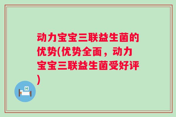 动力宝宝三联益生菌的优势(优势全面，动力宝宝三联益生菌受好评)