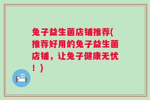 兔子益生菌店铺推荐(推荐好用的兔子益生菌店铺，让兔子健康无忧！)