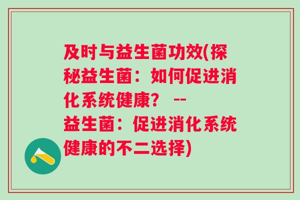 及时与益生菌功效(探秘益生菌：如何促进消化系统健康？ -- 益生菌：促进消化系统健康的不二选择)