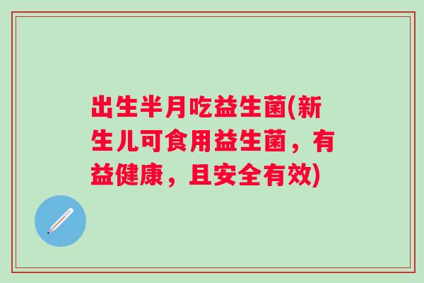 出生半月吃益生菌(新生儿可食用益生菌,有益健康,且安全有效) 出生半月吃益生菌(新生儿可食用益生菌,有益健康,且安全有效)