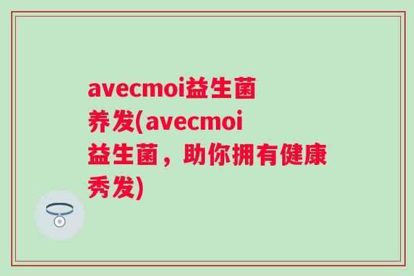 avecmoi益生菌养发(avecmoi益生菌，助你拥有健康秀发)