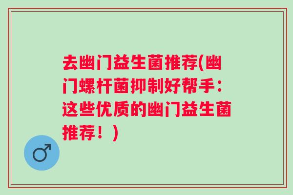 去幽门益生菌推荐(幽门螺杆菌抑制好帮手:这些优质的幽门益生菌推荐!) 去幽门益生菌推荐(幽门螺杆菌抑制好帮手:这些优质的幽门益生菌推荐!)