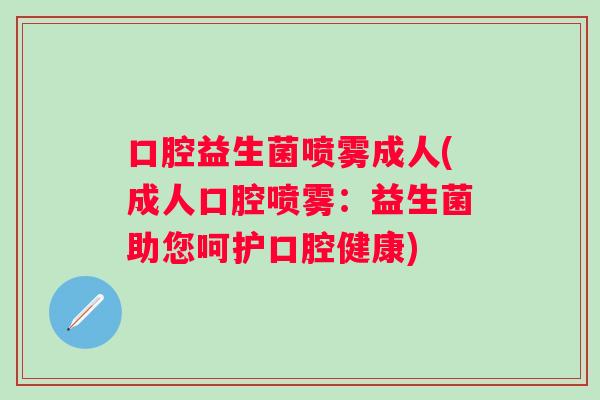 口腔益生菌喷雾成人(成人口腔喷雾：益生菌助您呵护口腔健康)